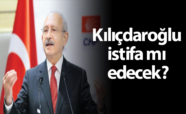 Kılıçdaroğlu istifa mı edecek?