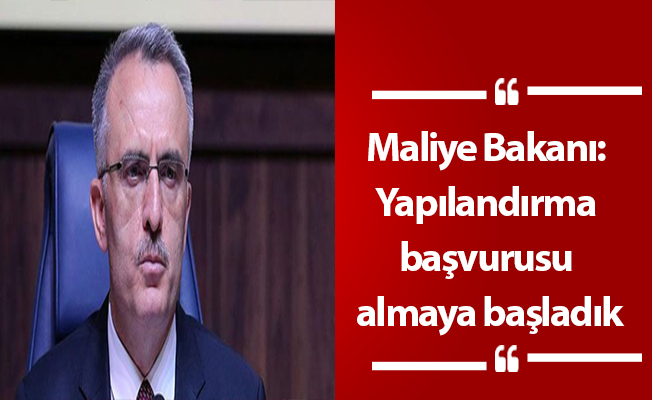 Maliye Bakanı: Yapılandırma başvurusu almaya başladık