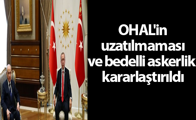 OHAL'in uzatılmaması ve bedelli askerlik kararlaştırıldı