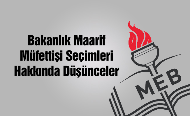 BAKANLIK MAARİF MÜFETTİŞLİĞİ SEÇİMLERİ HAKKINDA DÜŞÜNCELER