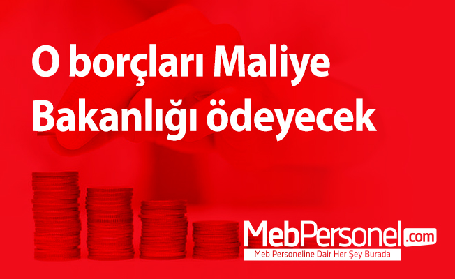 O borçları Maliye Bakanlığı ödeyecek
