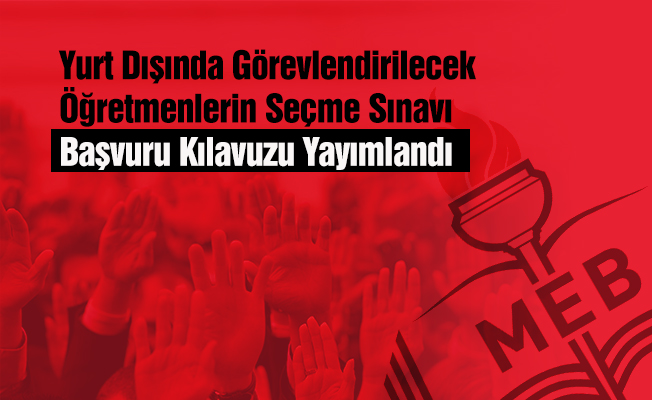 Yurt Dışında Görevlendirilecek Öğretmenlerin Seçme Sınavı Başvuru Kılavuzu Yayımlandı