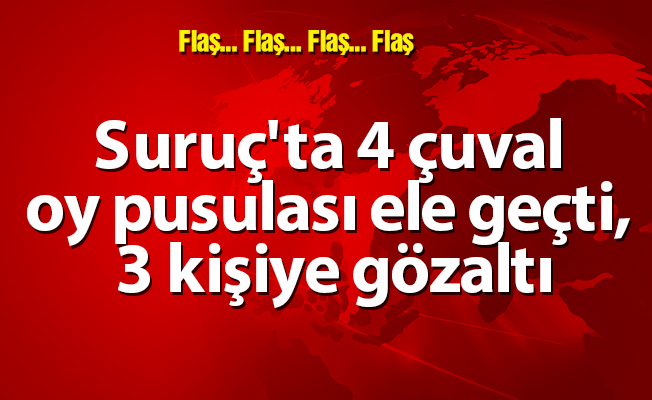 Suruç'ta 4 çuval oy pusulası ele geçti, 3 kişiye gözaltı