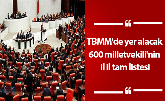 TBMM'de yer alacak 600 milletvekili'nin il il tam listesi