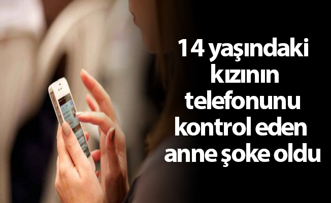 14 yaşındaki kızının telefonunu kontrol eden anne şoke oldu