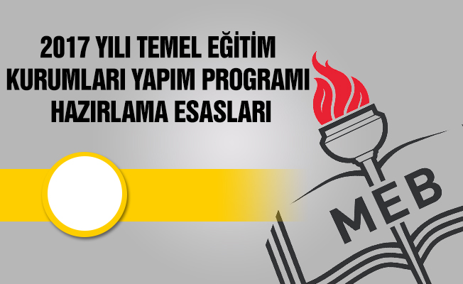 2017 YILI TEMEL EĞİTİM KURUMLARI YAPIM PROGRAMI HAZIRLAMA ESASLARI