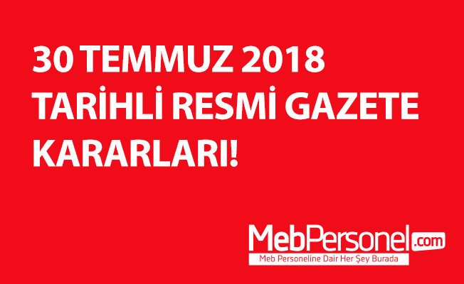 30 TEMMUZ 2018 TARİHLİ RESMİ GAZETE KARARLARI!