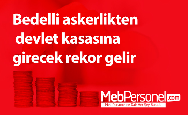 Bedelli askerlikten devlet kasasına girecek rekor gelir