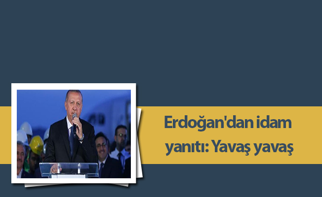 Erdoğan'dan idam yanıtı: Yavaş yavaş