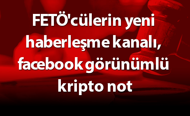 FETÖ'cülerin yeni haberleşme kanalı, facebook görünümlü kripto not