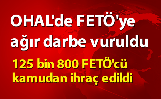 OHAL'de  125 bin 800 FETÖ'cü kamudan ihraç edildi