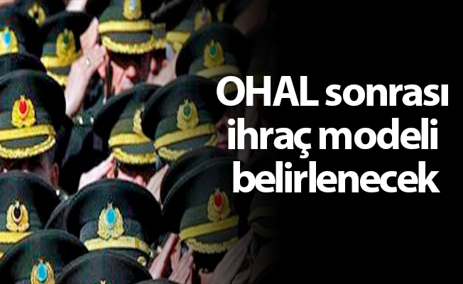 OHAL sonrası ihraç modeli belirlenecek