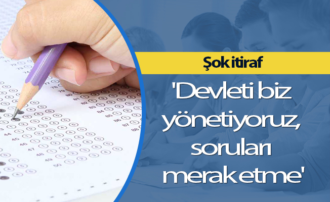 'Devleti biz yönetiyoruz, soruları merak etme'