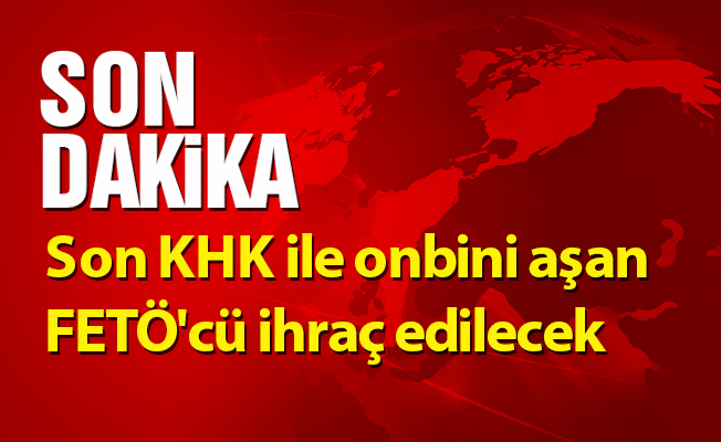 Son KHK ile onbini aşan FETÖ'cü ihraç edilecek