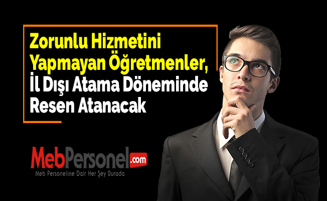 Zorunlu Hizmetini Yapmayan Öğretmenler, İl Dışı Atama Döneminde Resen Atanacak