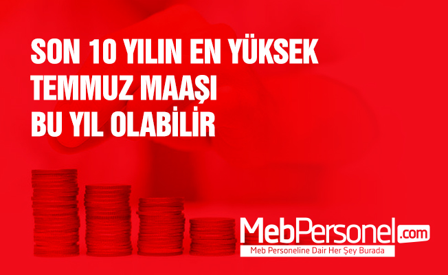 SON 10 YILIN EN YÜKSEK TEMMUZ MAAŞ ZAMMI BU YIL OLABİLİR