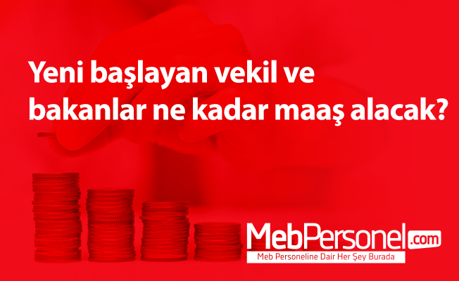 Yeni başlayan vekil ve bakanlar ne kadar maaş alacak?