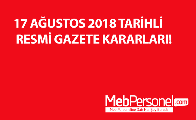 17 AĞUSTOS 2018 TARİHLİ RESMİ GAZETE KARARLARI!