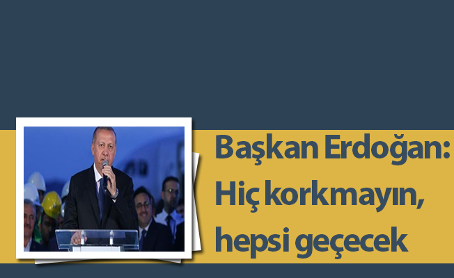 Başkan Erdoğan: Hiç korkmayın, hepsi geçecek