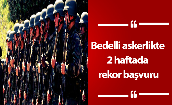 Bedelli askerlikte 2 haftada rekor başvuru