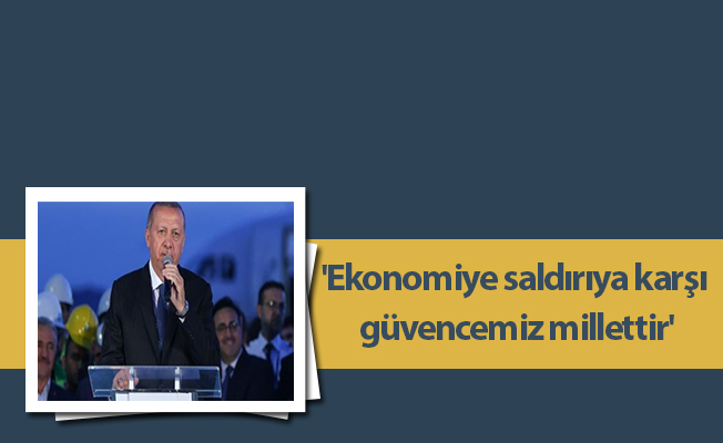 'Ekonomiye saldırıya karşı güvencemiz millettir'