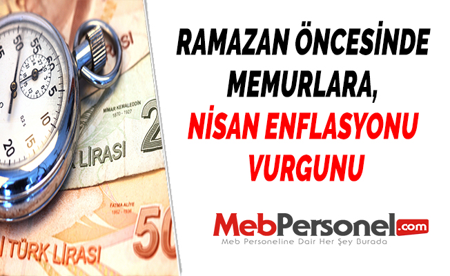 RAMAZAN ÖNCESİNDE MEMURLARA, NİSAN ENFLASYONU VURGUNU
