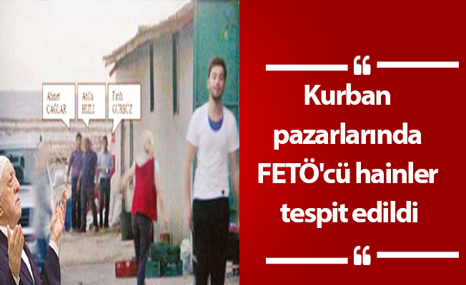 Kurban pazarlarında FETÖ'cü hainler tespit edildi