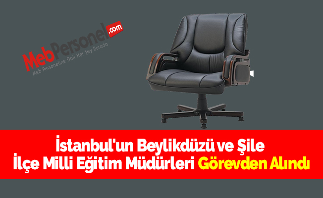 İstanbul'un Beylikdüzü ve Şile İlçe Milli Eğitim Müdürleri Görevden Alındı