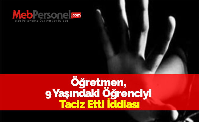 Öğretmen, 9 Yaşındaki Öğrenciyi Taciz Etti İddiası