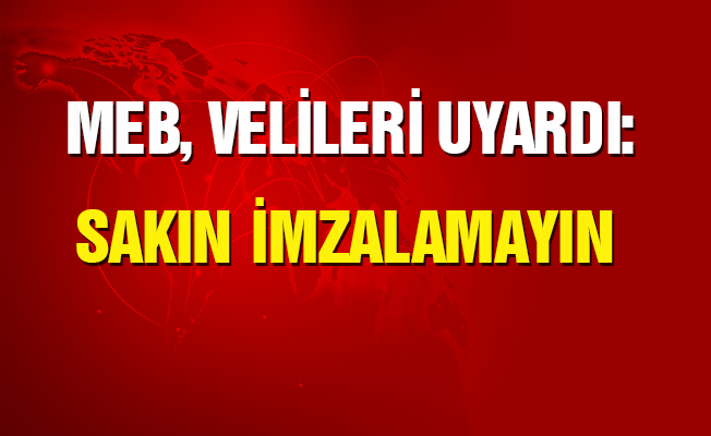 MEB Velileri Uyardı; Sakın İmzalamayın!