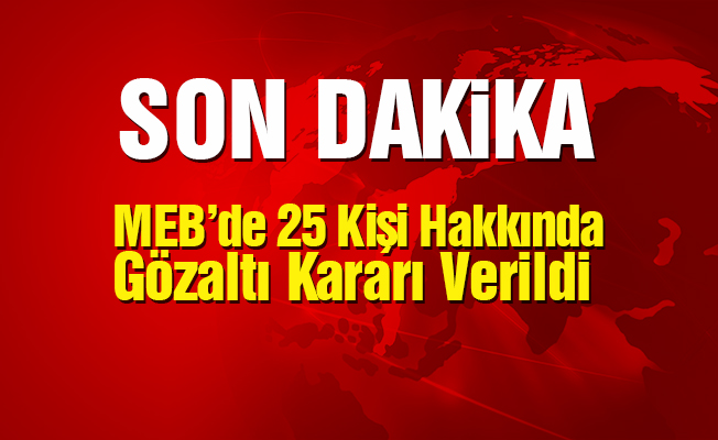 MEB'de 25 Kişi Hakkında Gözaltı Kararı