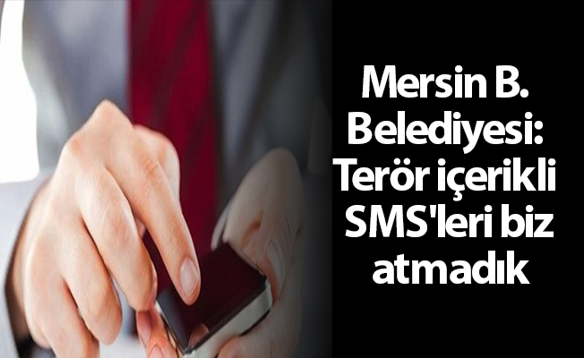 Mersin B. Belediyesi: Terör içerikli SMS'leri biz atmadık