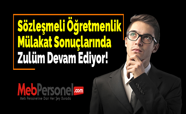 Sözleşmeli Öğretmenlik Mülakat Sonuçlarında Zulüm Devam Ediyor!