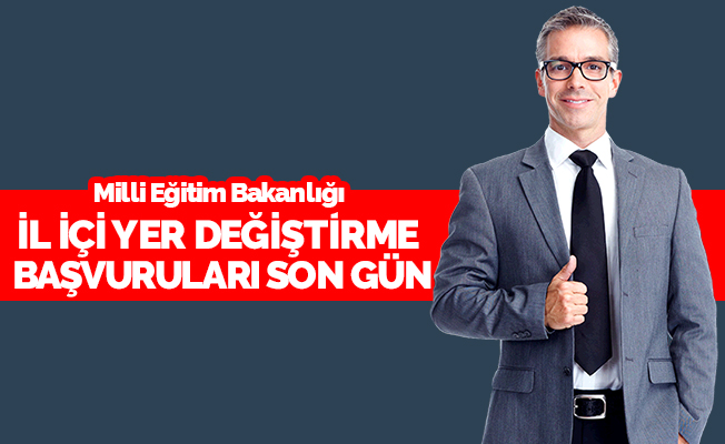 İl İçi Yer Değiştirme Başvuruları Bugün Sona Eriyor