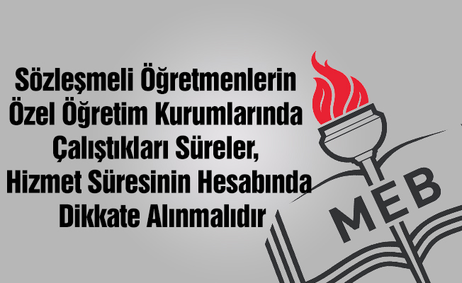 Sözleşmeli Öğretmenlerin Özel Öğretim Kurumlarında Çalıştıkları Süreler, Hizmet Süresinin Hesabında Dikkate Alınmalıdır