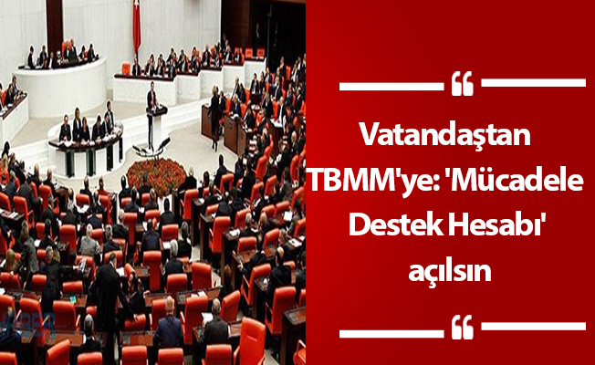 Vatandaştan TBMM'ye: 'Mücadele Destek Hesabı' açılsın
