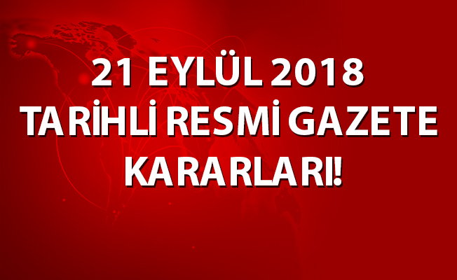 21 EYLÜL 2018 TARİHLİ RESMİ GAZETE KARARLARI!