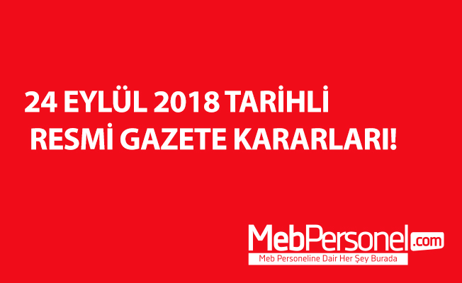 24 EYLÜL 2018 TARİHLİ RESMİ GAZETE KARARLARI!