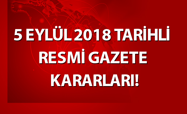 5 EYLÜL 2018 TARİHLİ RESMİ GAZETE KARARLARI!