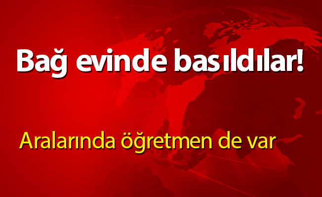 Bağ evinde basıldılar!
