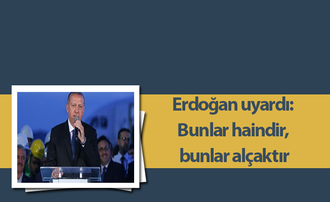 Erdoğan uyardı: Bunlar haindir, bunlar alçaktır