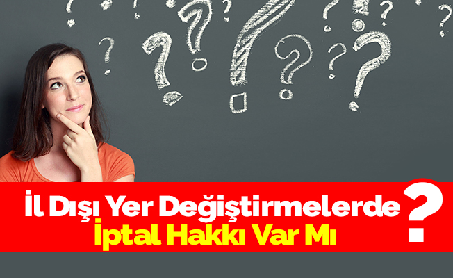İl Dışı Yer Değiştirmelerde İptal Hakkı Var Mı?