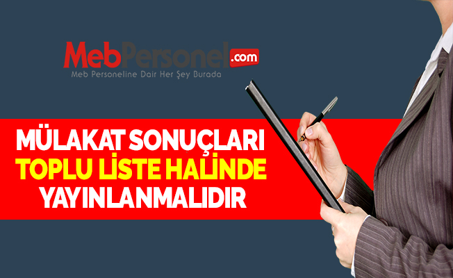 MÜLAKAT SONUÇLARI TOPLU LİSTE HALİNDE YAYINLANMALIDIR