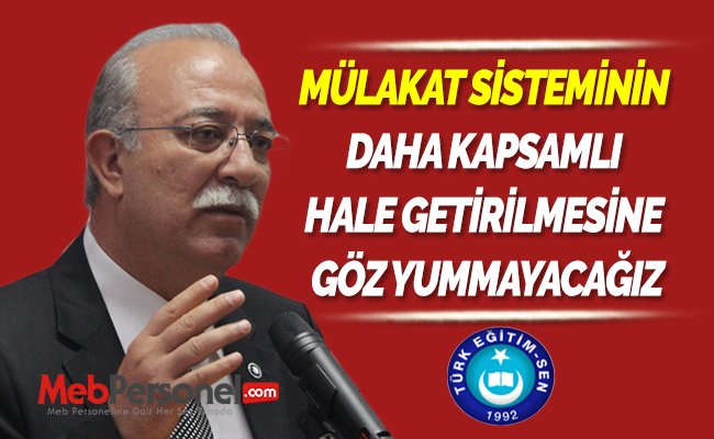 MÜLAKAT SİSTEMİNİN DAHA KAPSAMLI HALE GETİRİLMESİNE GÖZ YUMMAYACAĞIZ
