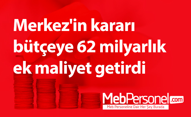 Merkez'in kararı bütçeye 62 milyarlık ek maliyet getirdi