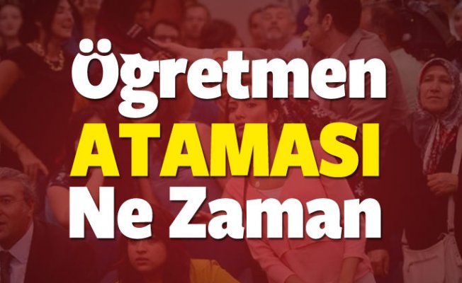 2018 Öğretmen ataması ne zaman olacak? Öğretmen atama dönemi