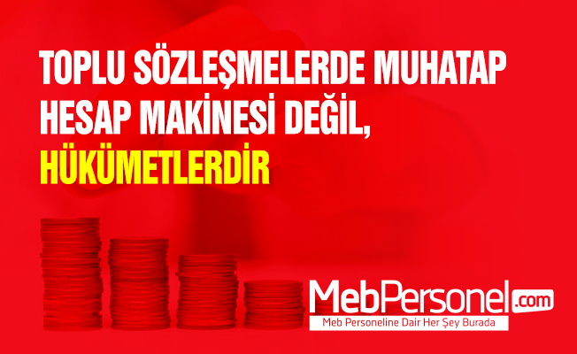 TOPLU SÖZLEŞMELERDE MUHATAP HESAP MAKİNESİ DEĞİL, HÜKÜMETLERDİR