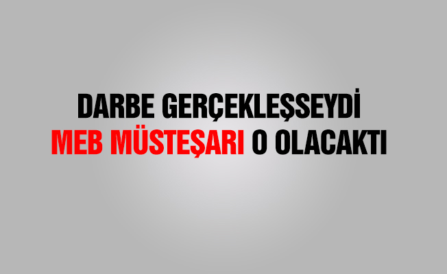Darbe gerçekleşseydi MEB Müsteşarıydı