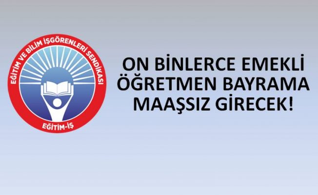ON BİNLERCE EMEKLİ ÖĞRETMEN BAYRAMA MAAŞSIZ GİRECEK!