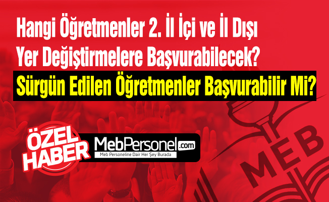 Hangi Öğretmenler 2. İl İçi ve İl Dışı Yer Değiştirmelere Başvurabilecek? Sürgün Edilen Öğretmenler Başvurabilir Mi?